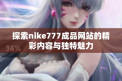 探索nike777成品网站的精彩内容与独特魅力