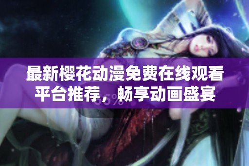 最新樱花动漫免费在线观看平台推荐，畅享动画盛宴