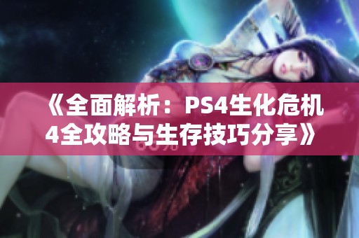 《全面解析：PS4生化危机4全攻略与生存技巧分享》