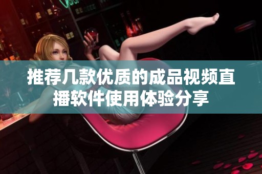 推荐几款优质的成品视频直播软件使用体验分享