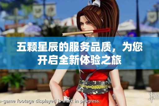 五颗星辰的服务品质，为您开启全新体验之旅