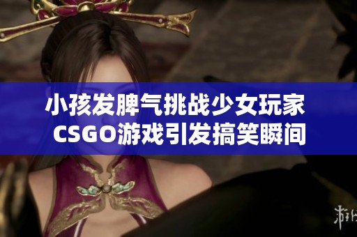 小孩发脾气挑战少女玩家 CSGO游戏引发搞笑瞬间
