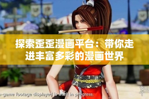 探索歪歪漫画平台：带你走进丰富多彩的漫画世界
