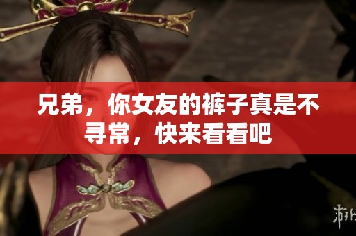 兄弟，你女友的裤子真是不寻常，快来看看吧