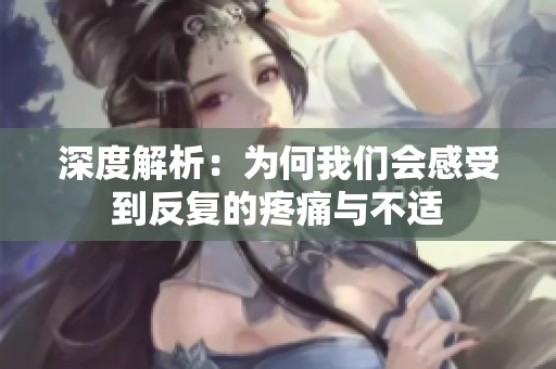 深度解析：为何我们会感受到反复的疼痛与不适