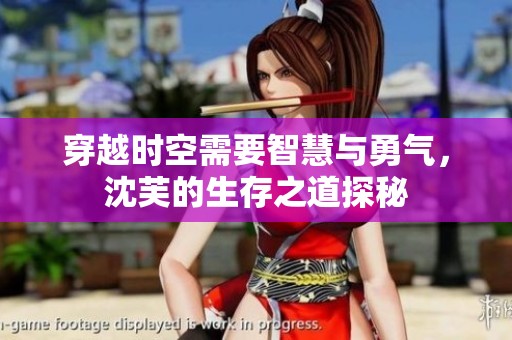 穿越时空需要智慧与勇气，沈芙的生存之道探秘