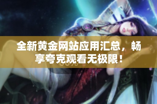 全新黄金网站应用汇总，畅享夸克观看无极限！