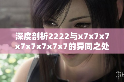 深度剖析2222与x7x7x7x7x7x7x7x7的异同之处