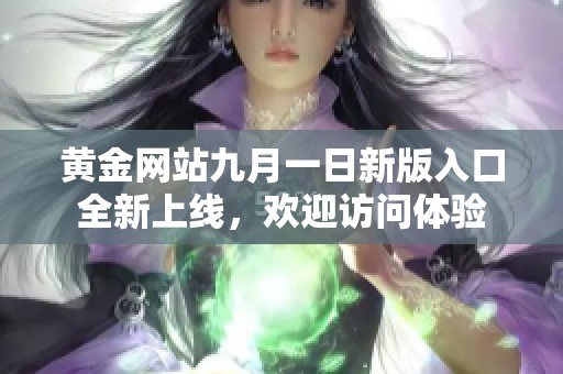 黄金网站九月一日新版入口全新上线，欢迎访问体验