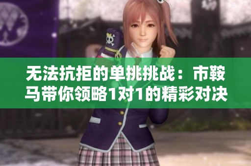 无法抗拒的单挑挑战：市鞍马带你领略1对1的精彩对决