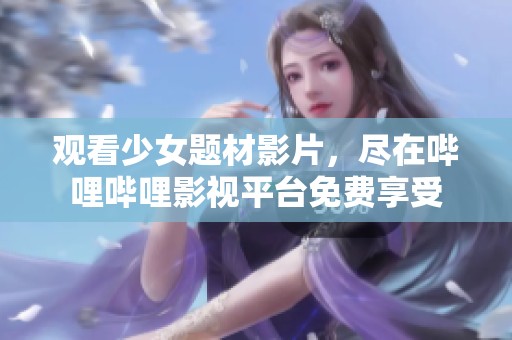 观看少女题材影片，尽在哔哩哔哩影视平台免费享受