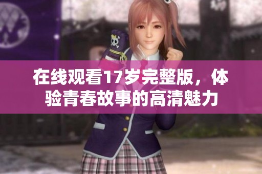 在线观看17岁完整版，体验青春故事的高清魅力