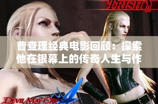 曹查理经典电影回顾：探索他在银幕上的传奇人生与作品