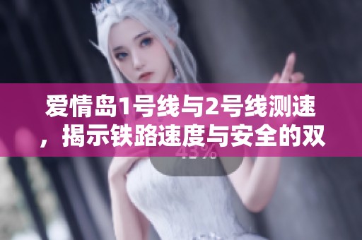 爱情岛1号线与2号线测速，揭示铁路速度与安全的双重挑战
