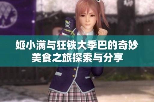 姬小满与狂铁大季巴的奇妙美食之旅探索与分享