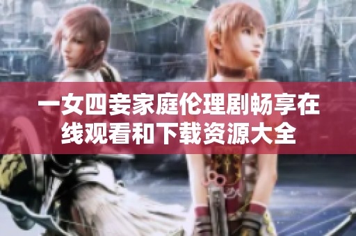 一女四妾家庭伦理剧畅享在线观看和下载资源大全