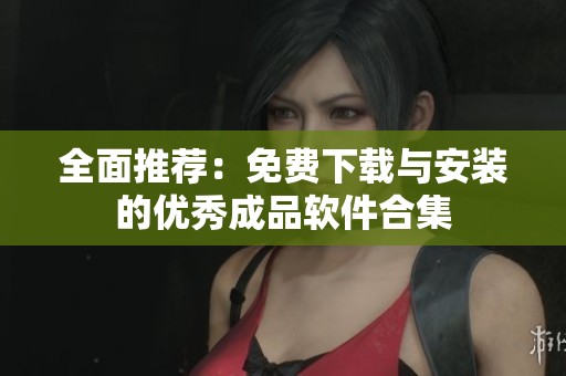 全面推荐：免费下载与安装的优秀成品软件合集