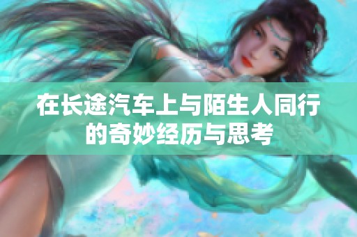 在长途汽车上与陌生人同行的奇妙经历与思考