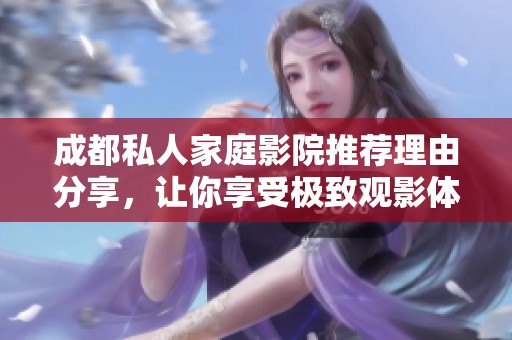 成都私人家庭影院推荐理由分享，让你享受极致观影体验