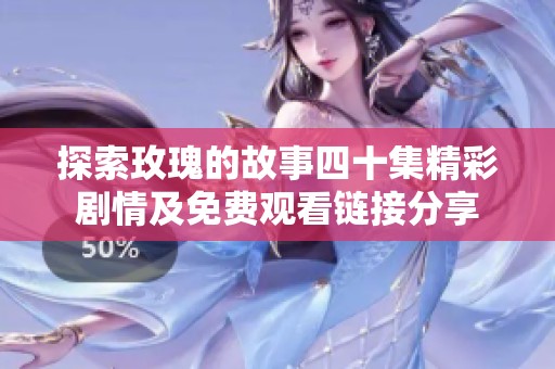 探索玫瑰的故事四十集精彩剧情及免费观看链接分享