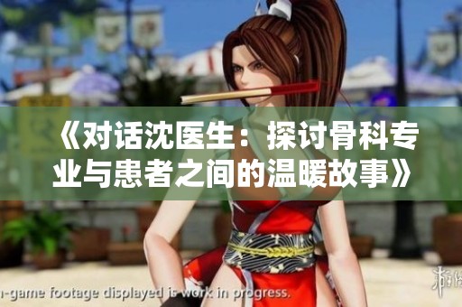 《对话沈医生：探讨骨科专业与患者之间的温暖故事》