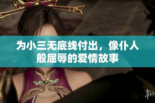 为小三无底线付出，像仆人般屈辱的爱情故事