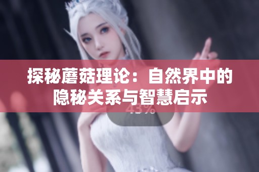 探秘蘑菇理论：自然界中的隐秘关系与智慧启示
