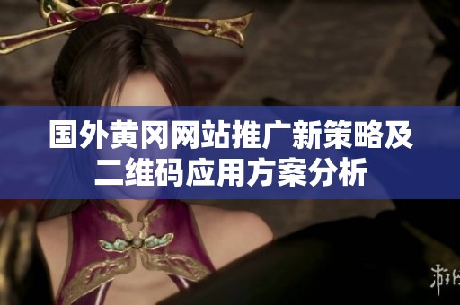 国外黄冈网站推广新策略及二维码应用方案分析