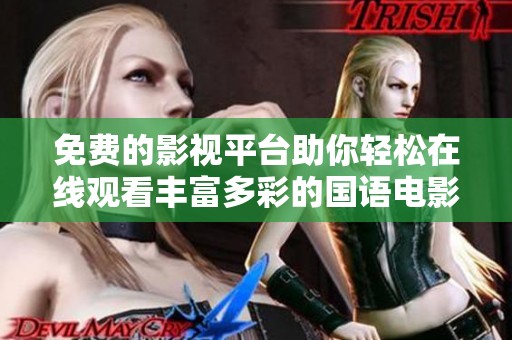 免费的影视平台助你轻松在线观看丰富多彩的国语电影大片