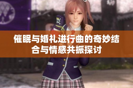 催眠与婚礼进行曲的奇妙结合与情感共振探讨