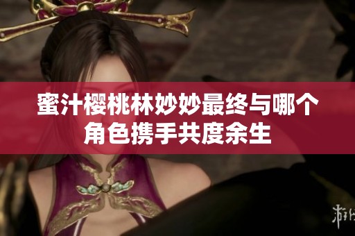 蜜汁樱桃林妙妙最终与哪个角色携手共度余生