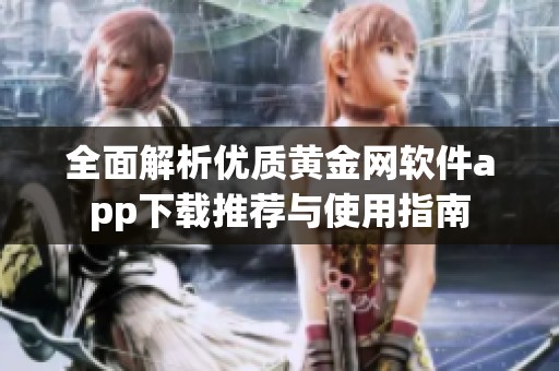 全面解析优质黄金网软件app下载推荐与使用指南