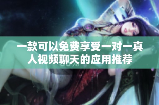 一款可以免费享受一对一真人视频聊天的应用推荐
