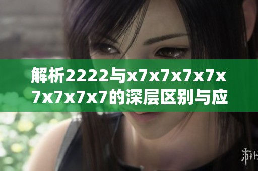 解析2222与x7x7x7x7x7x7x7x7的深层区别与应用场景