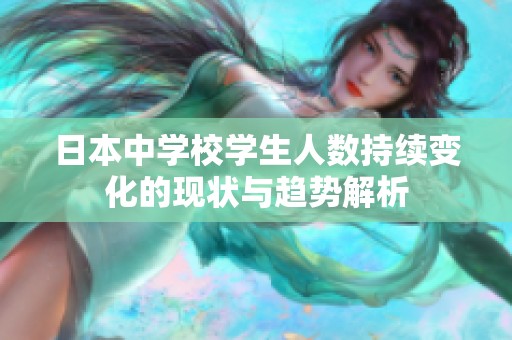 日本中学校学生人数持续变化的现状与趋势解析