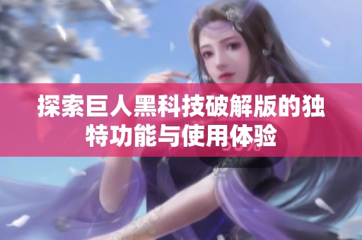 探索巨人黑科技破解版的独特功能与使用体验
