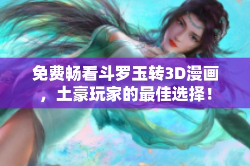 免费畅看斗罗玉转3D漫画，土豪玩家的最佳选择！