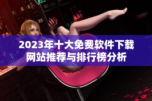 2023年十大免费软件下载网站推荐与排行榜分析