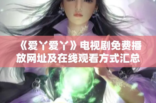 《爱丫爱丫》电视剧免费播放网址及在线观看方式汇总
