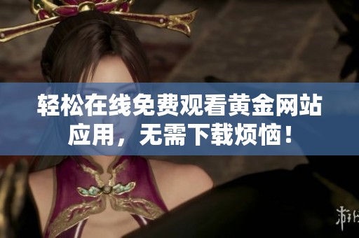 轻松在线免费观看黄金网站应用，无需下载烦恼！