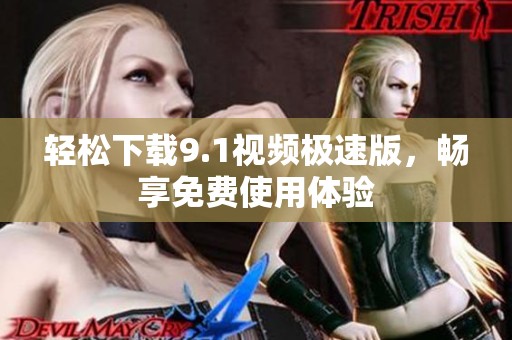 轻松下载9.1视频极速版，畅享免费使用体验