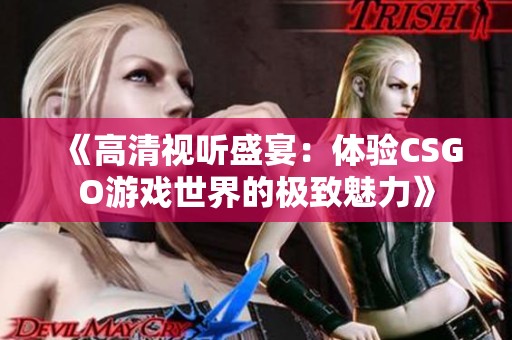 《高清视听盛宴：体验CSGO游戏世界的极致魅力》
