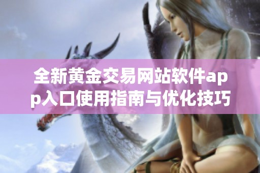 全新黄金交易网站软件app入口使用指南与优化技巧