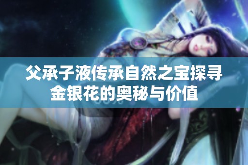 父承子液传承自然之宝探寻金银花的奥秘与价值