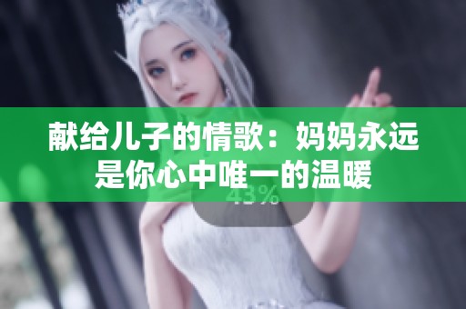 献给儿子的情歌：妈妈永远是你心中唯一的温暖