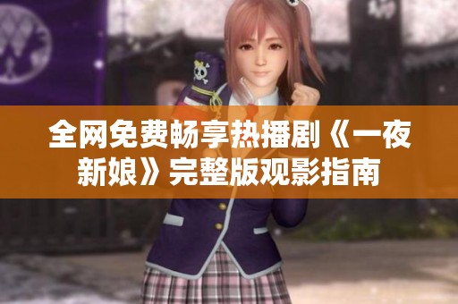 全网免费畅享热播剧《一夜新娘》完整版观影指南