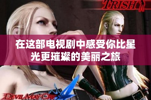 在这部电视剧中感受你比星光更璀璨的美丽之旅