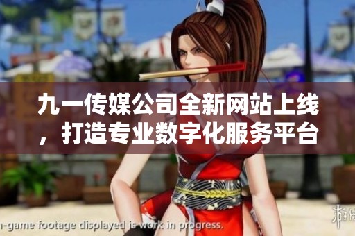 九一传媒公司全新网站上线，打造专业数字化服务平台