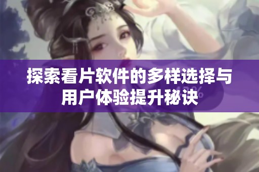 探索看片软件的多样选择与用户体验提升秘诀