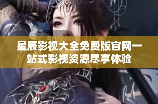 星辰影视大全免费版官网一站式影视资源尽享体验